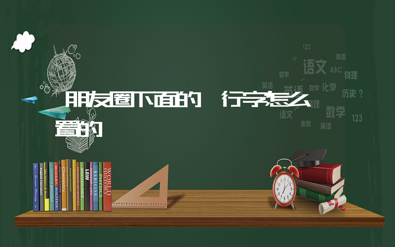 朋友圈下面的一行字怎么設置的